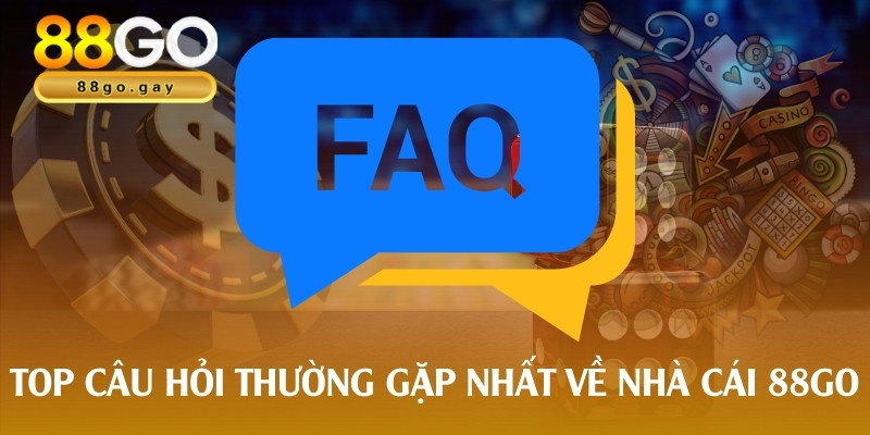 Top câu hỏi thường gặp nhất về nhà cái 88go